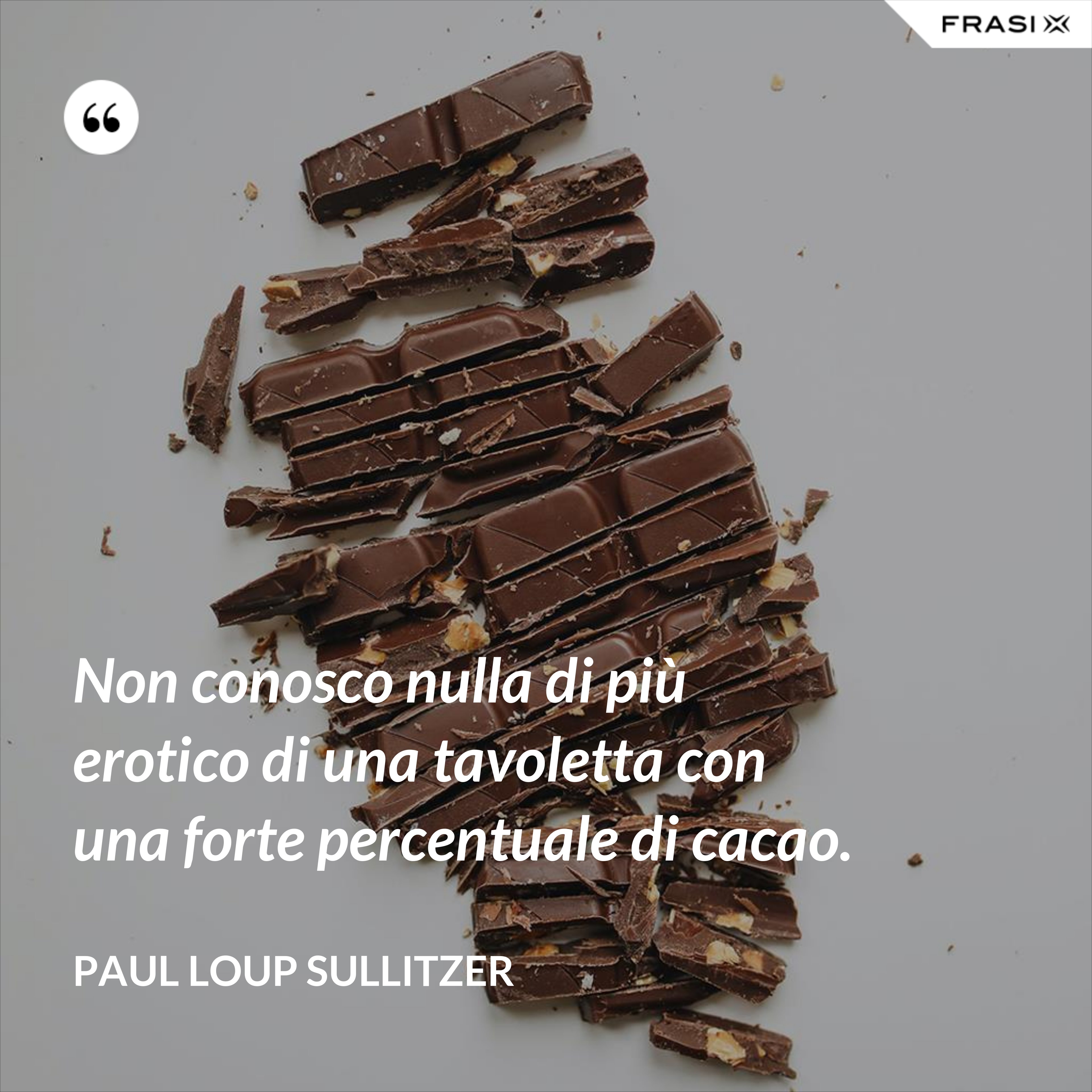 Non conosco nulla di più erotico di una tavoletta con una forte percentuale di cacao. - Paul Loup Sullitzer