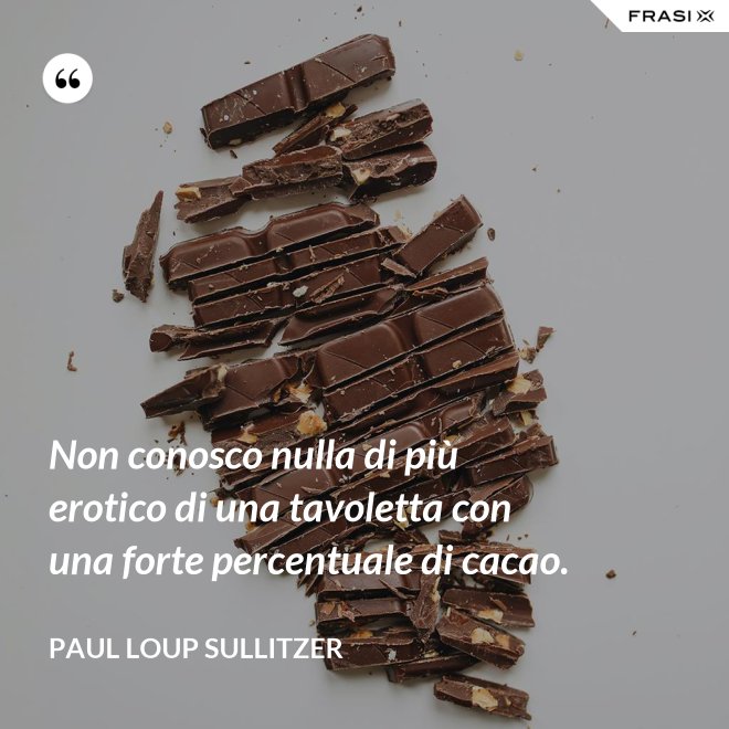 Non conosco nulla di più erotico di una tavoletta con una forte percentuale di cacao. - Paul Loup Sullitzer