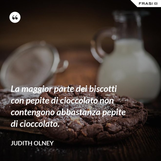 La maggior parte dei biscotti con pepite di cioccolato non contengono abbastanza pepite di cioccolato. - Judith Olney