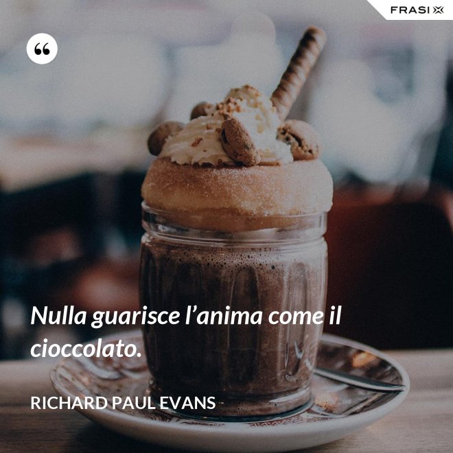 Nulla guarisce l’anima come il cioccolato. - Richard Paul Evans