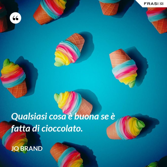 Qualsiasi cosa è buona se è fatta di cioccolato. - Jo Brand