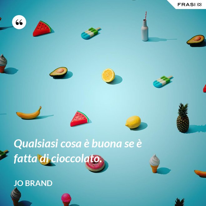 Qualsiasi cosa è buona se è fatta di cioccolato. - Jo Brand