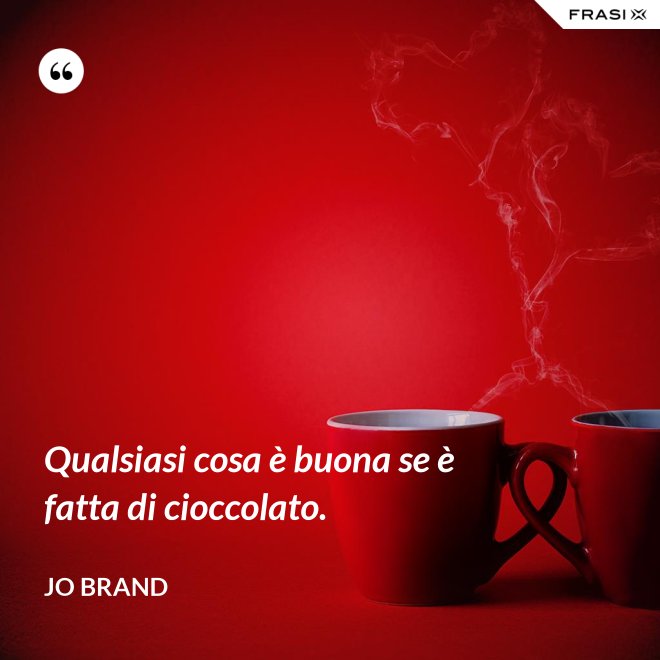 Qualsiasi cosa è buona se è fatta di cioccolato. - Jo Brand