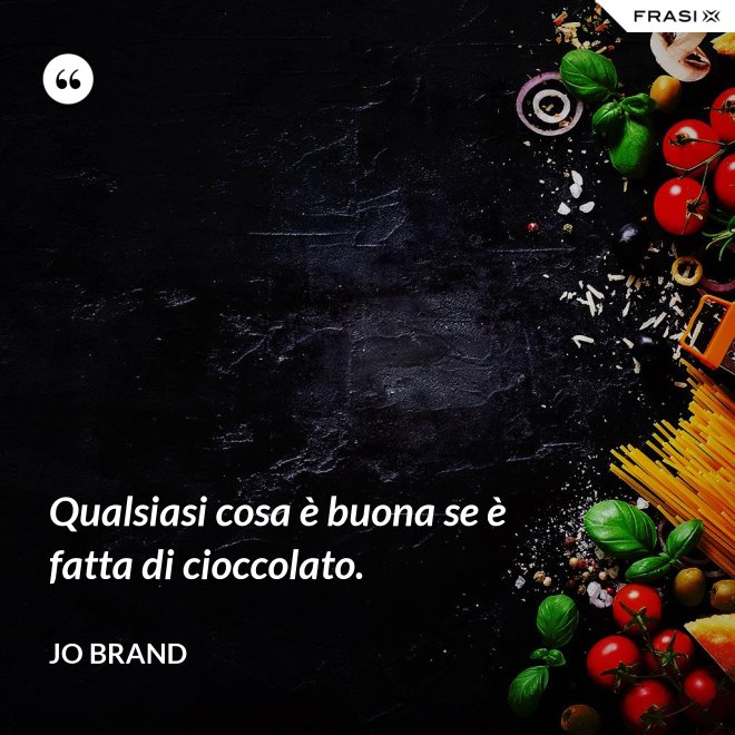 Qualsiasi cosa è buona se è fatta di cioccolato. - Jo Brand