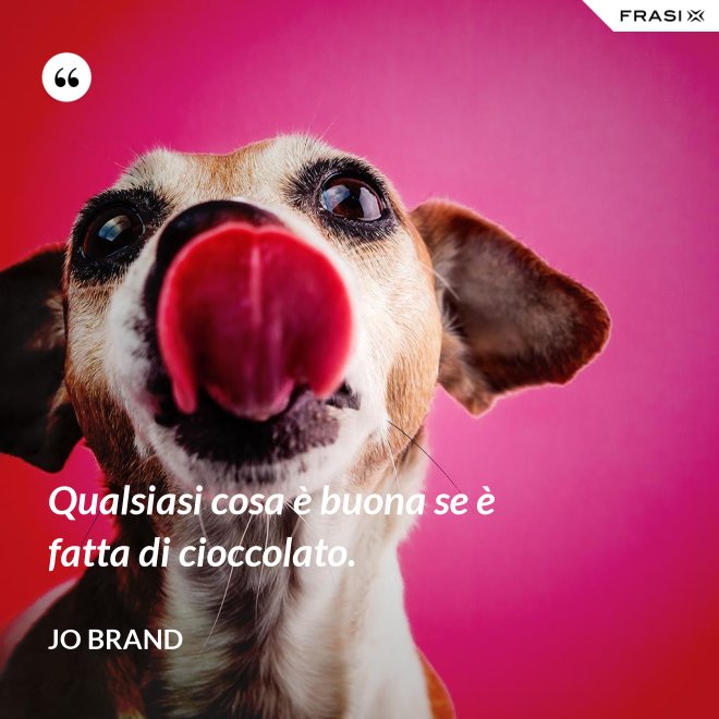 Qualsiasi cosa è buona se è fatta di cioccolato. - Jo Brand