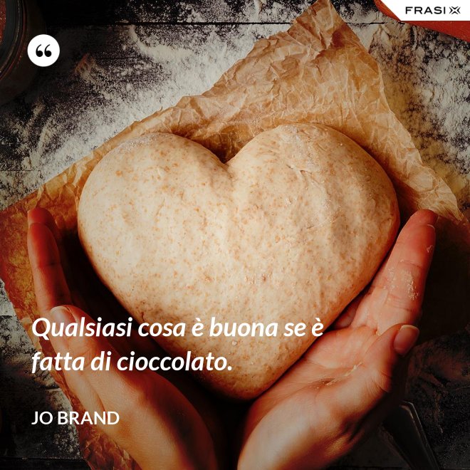 Qualsiasi cosa è buona se è fatta di cioccolato. - Jo Brand