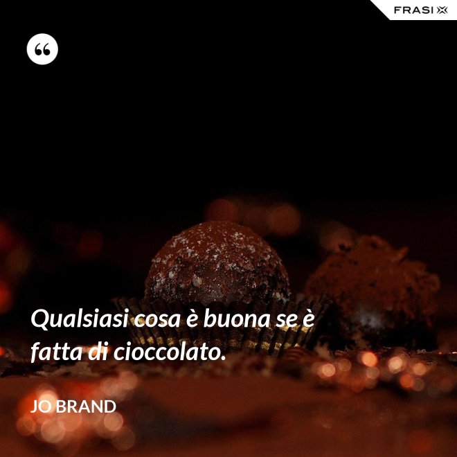 Qualsiasi cosa è buona se è fatta di cioccolato. - Jo Brand