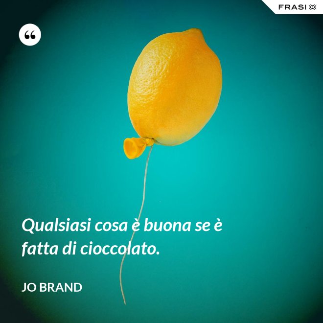 Qualsiasi cosa è buona se è fatta di cioccolato. - Jo Brand