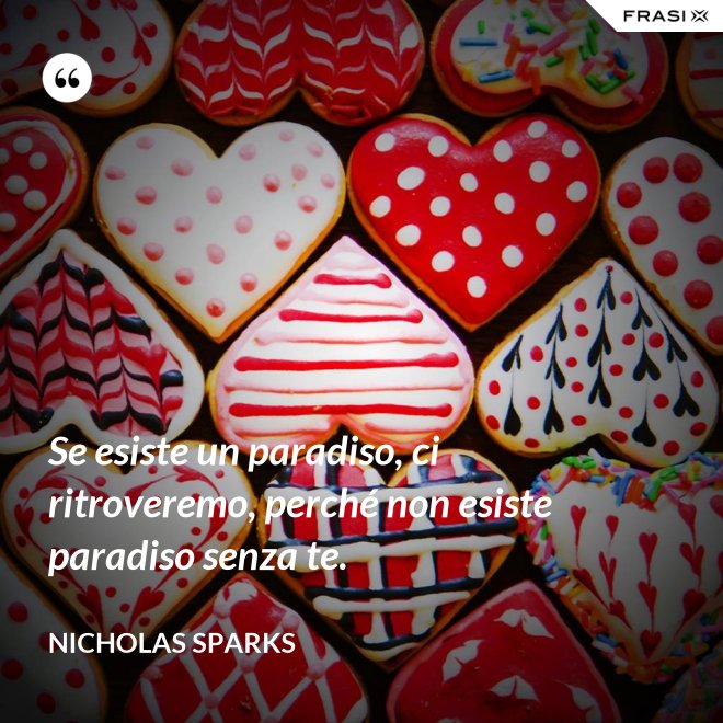Se esiste un paradiso, ci ritroveremo, perché non esiste paradiso senza te. - Nicholas Sparks