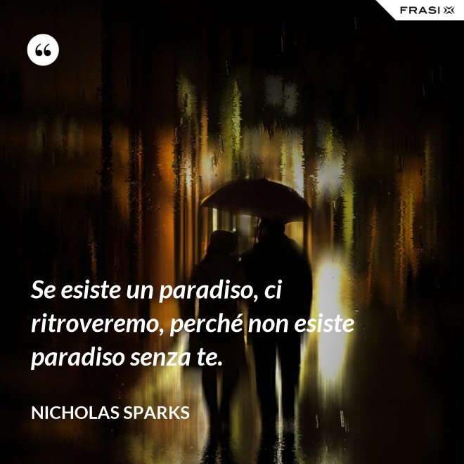 Se esiste un paradiso, ci ritroveremo, perché non esiste paradiso senza te. - Nicholas Sparks
