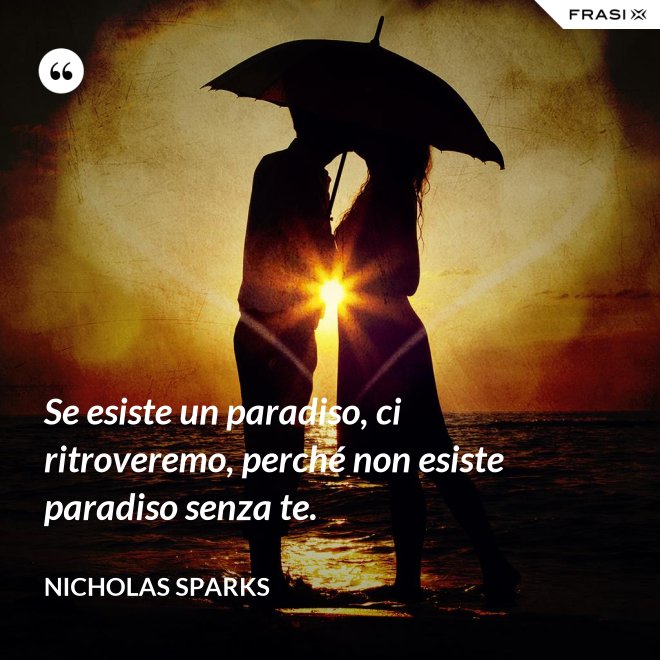 Se esiste un paradiso, ci ritroveremo, perché non esiste paradiso senza te. - Nicholas Sparks