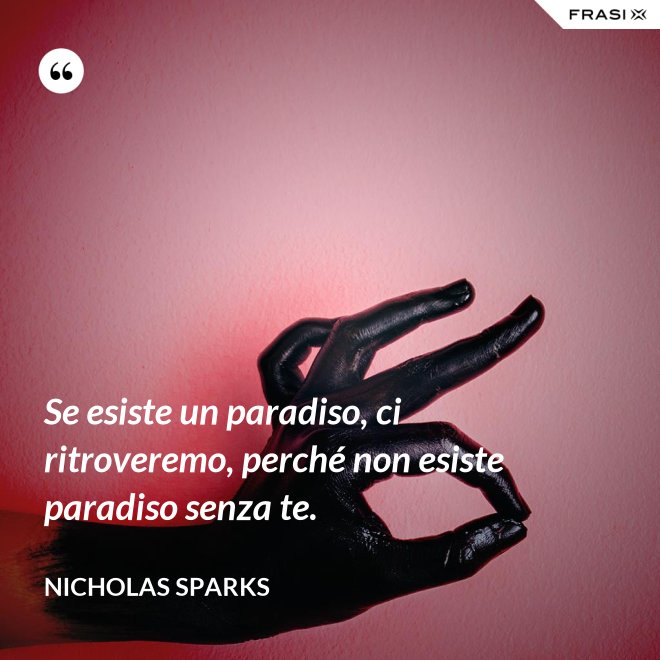 Se esiste un paradiso, ci ritroveremo, perché non esiste paradiso senza te. - Nicholas Sparks