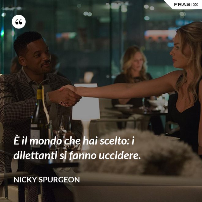 È il mondo che hai scelto: i dilettanti si fanno uccidere. - Nicky Spurgeon