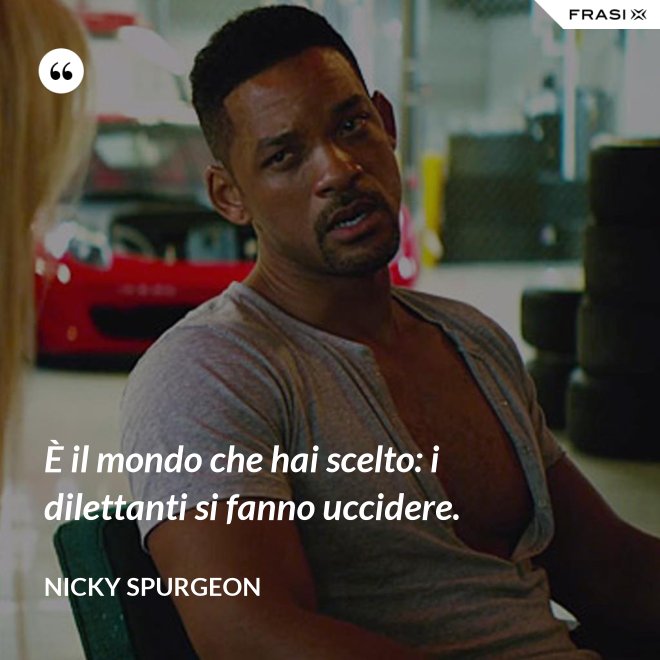 È il mondo che hai scelto: i dilettanti si fanno uccidere. - Nicky Spurgeon