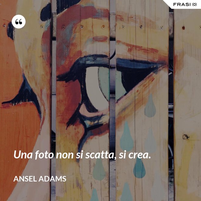 Una foto non si scatta, si crea. - Ansel Adams
