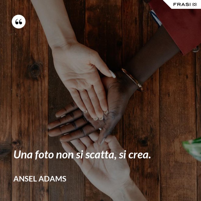 Una foto non si scatta, si crea. - Ansel Adams