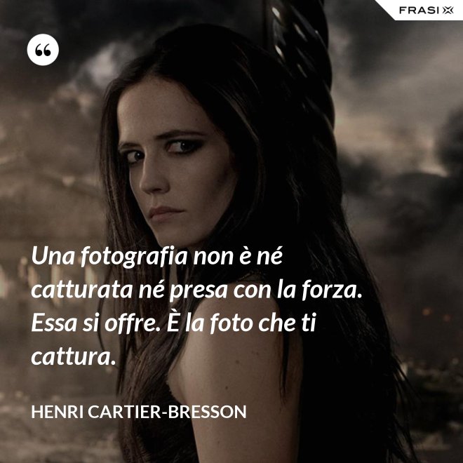 Una fotografia non è né catturata né presa con la forza. Essa si offre. È la foto che ti cattura. - Henri Cartier-Bresson