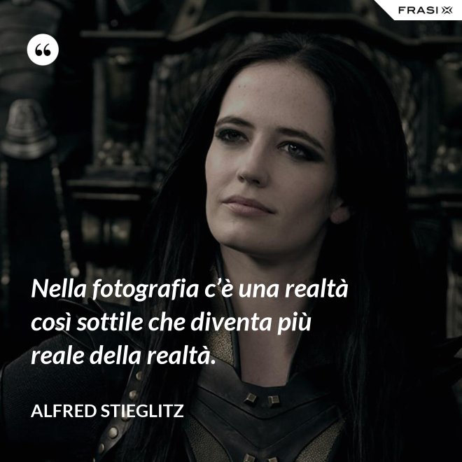 Nella fotografia c’è una realtà così sottile che diventa più reale della realtà. - Alfred Stieglitz