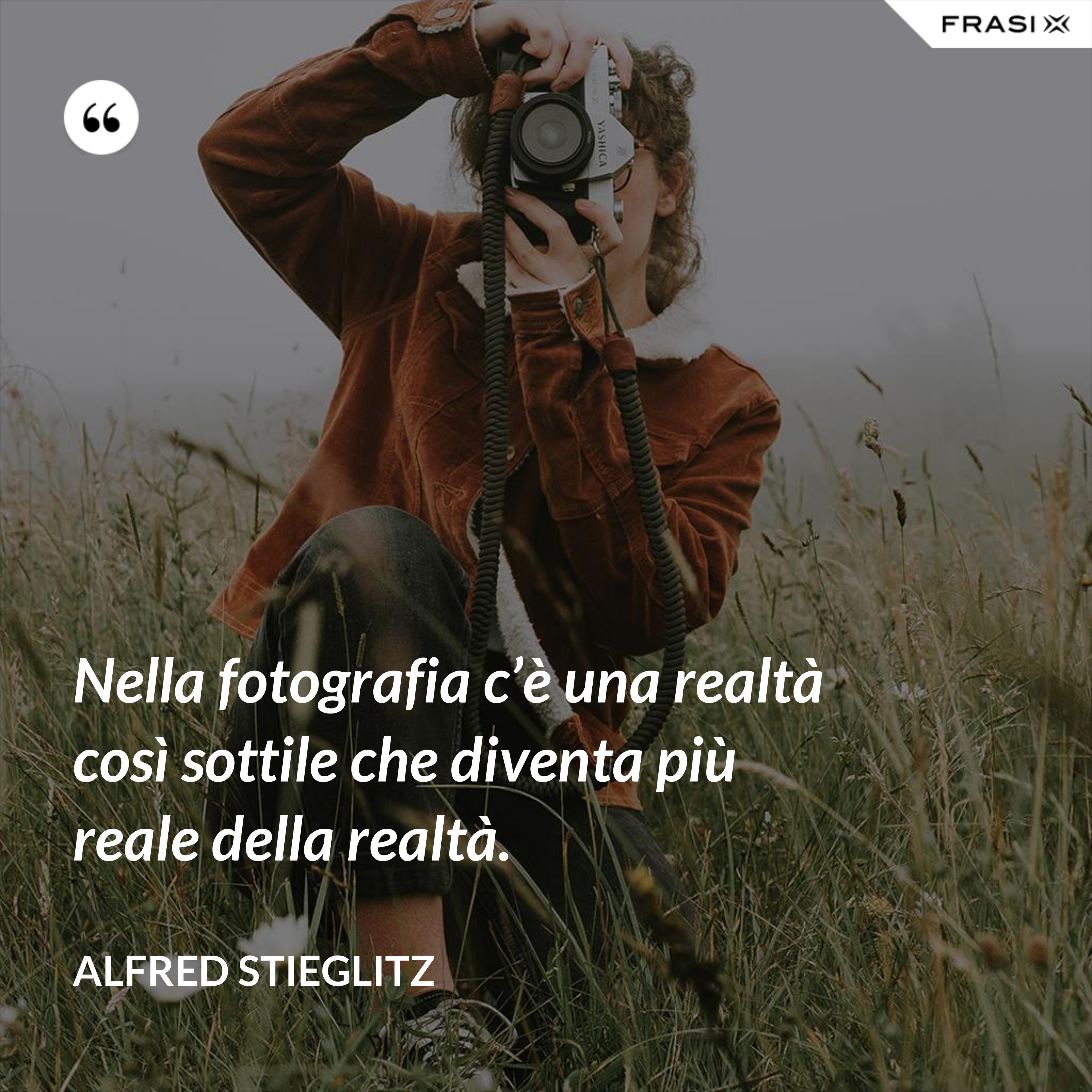 Nella fotografia c’è una realtà così sottile che diventa più reale della realtà. - Alfred Stieglitz