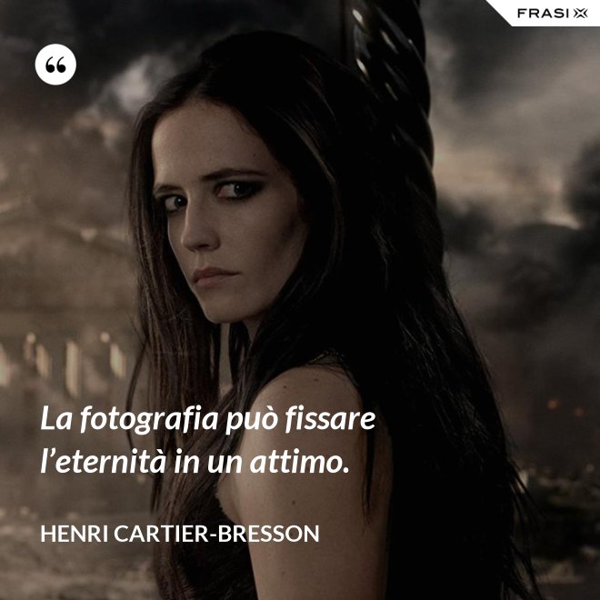 La fotografia può fissare l’eternità in un attimo. - Henri Cartier-Bresson