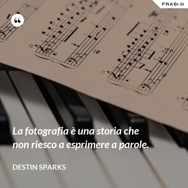 La fotografia è una storia che non riesco a esprimere a parole. - Destin Sparks