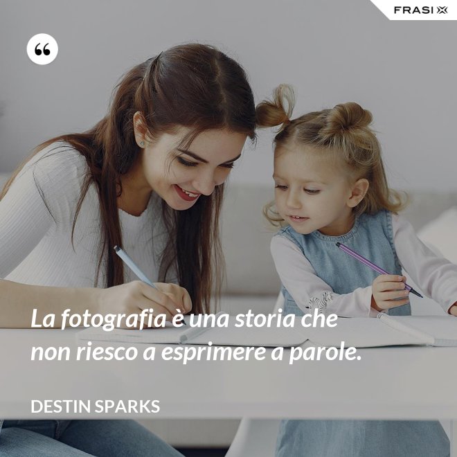 La fotografia è una storia che non riesco a esprimere a parole. - Destin Sparks