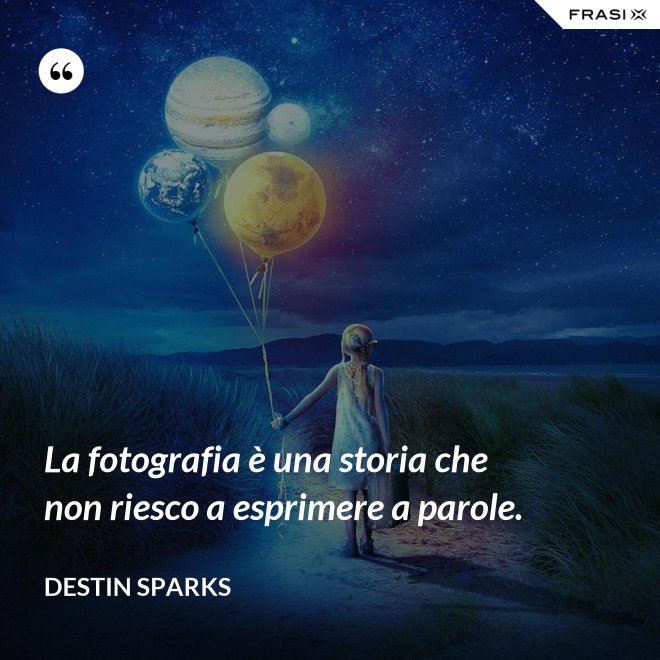 La fotografia è una storia che non riesco a esprimere a parole. - Destin Sparks