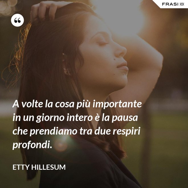 A volte la cosa più importante in un giorno intero è la pausa che prendiamo tra due respiri profondi. - Etty Hillesum