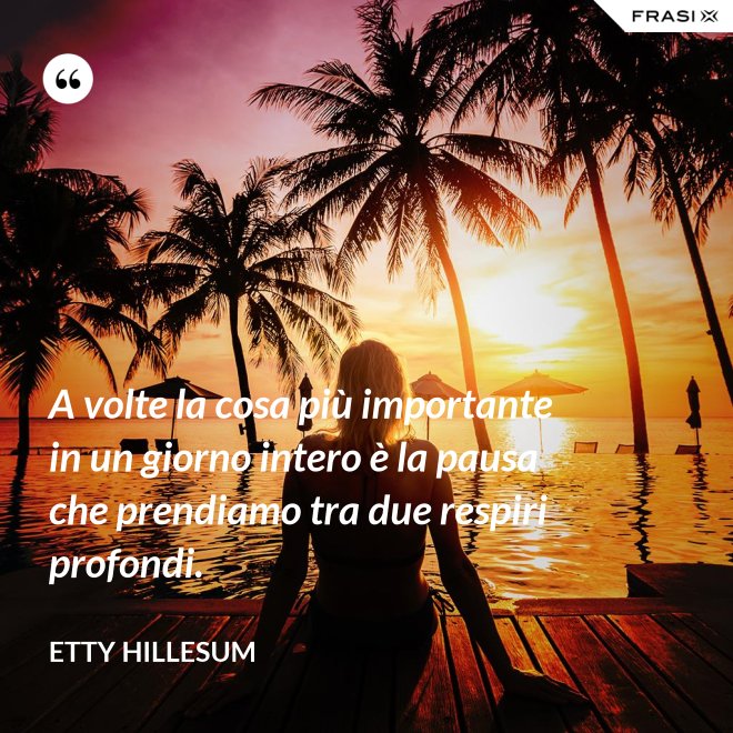A volte la cosa più importante in un giorno intero è la pausa che prendiamo tra due respiri profondi. - Etty Hillesum
