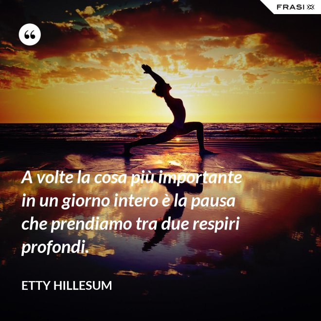 A volte la cosa più importante in un giorno intero è la pausa che prendiamo tra due respiri profondi. - Etty Hillesum