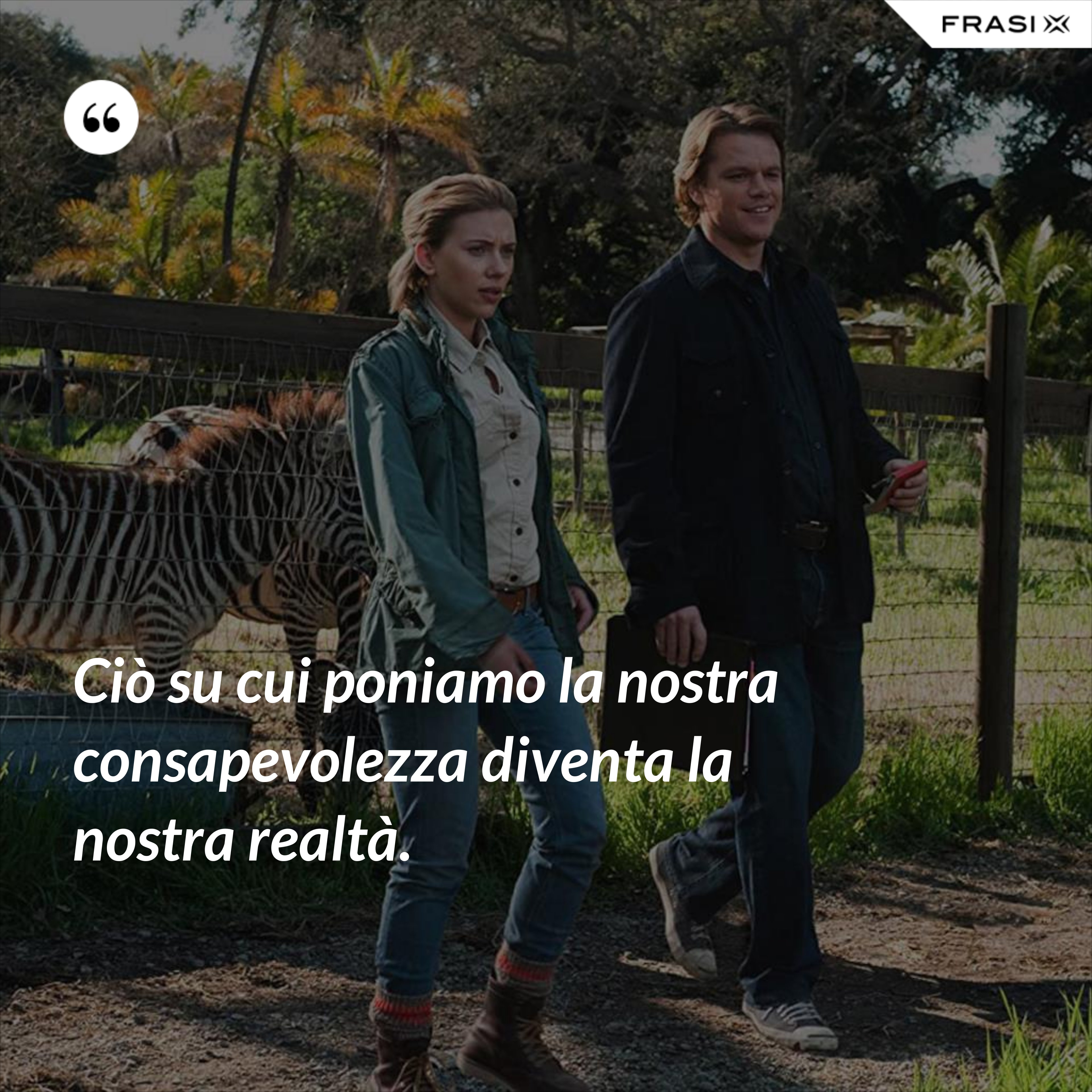 Ciò su cui poniamo la nostra consapevolezza diventa la nostra realtà. - Anonimo