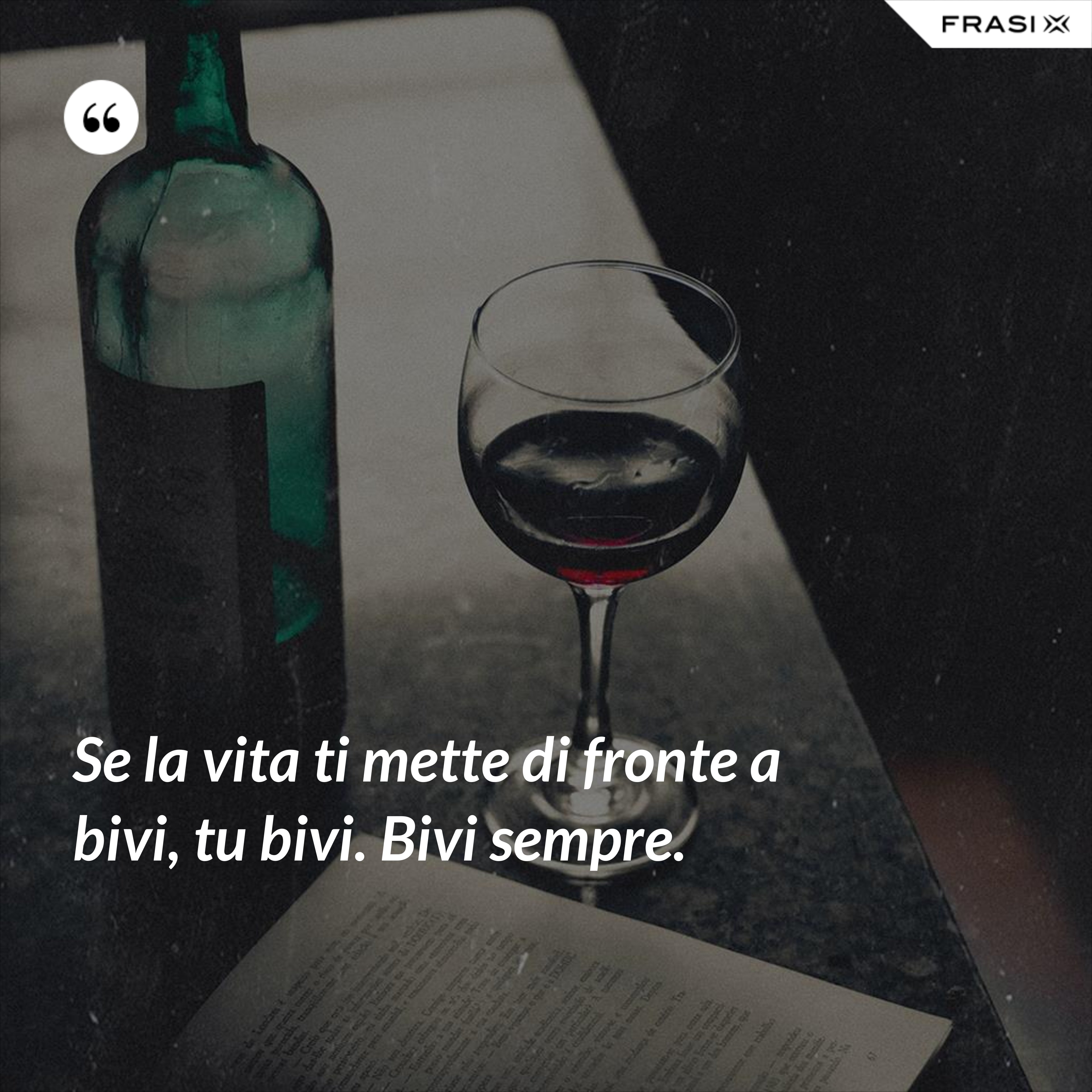 Se la vita ti mette di fronte a bivi, tu bivi. Bivi sempre. - Anonimo