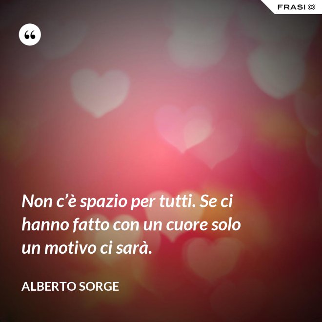 Non c’è spazio per tutti. Se ci hanno fatto con un cuore solo un motivo ci sarà. - Alberto Sorge