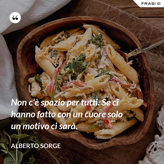 Non c’è spazio per tutti. Se ci hanno fatto con un cuore solo un motivo ci sarà. - Alberto Sorge