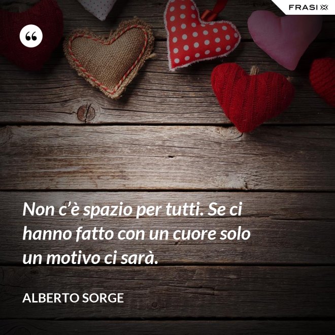 Non c’è spazio per tutti. Se ci hanno fatto con un cuore solo un motivo ci sarà. - Alberto Sorge