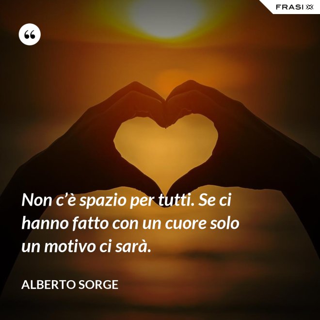Non c’è spazio per tutti. Se ci hanno fatto con un cuore solo un motivo ci sarà. - Alberto Sorge