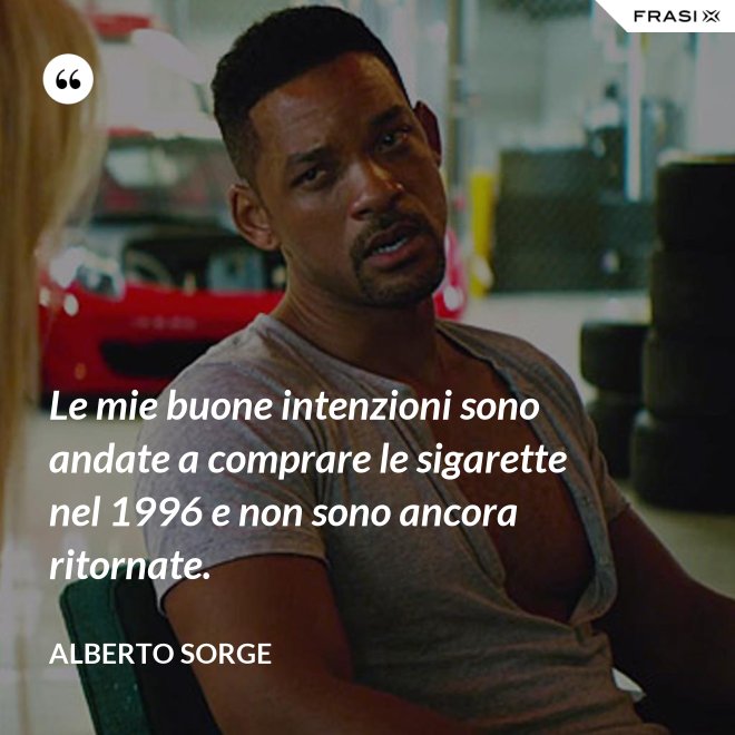 Le mie buone intenzioni sono andate a comprare le sigarette nel 1996 e non sono ancora ritornate. - Alberto Sorge