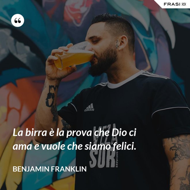 La birra è la prova che Dio ci ama e vuole che siamo felici. - Benjamin Franklin