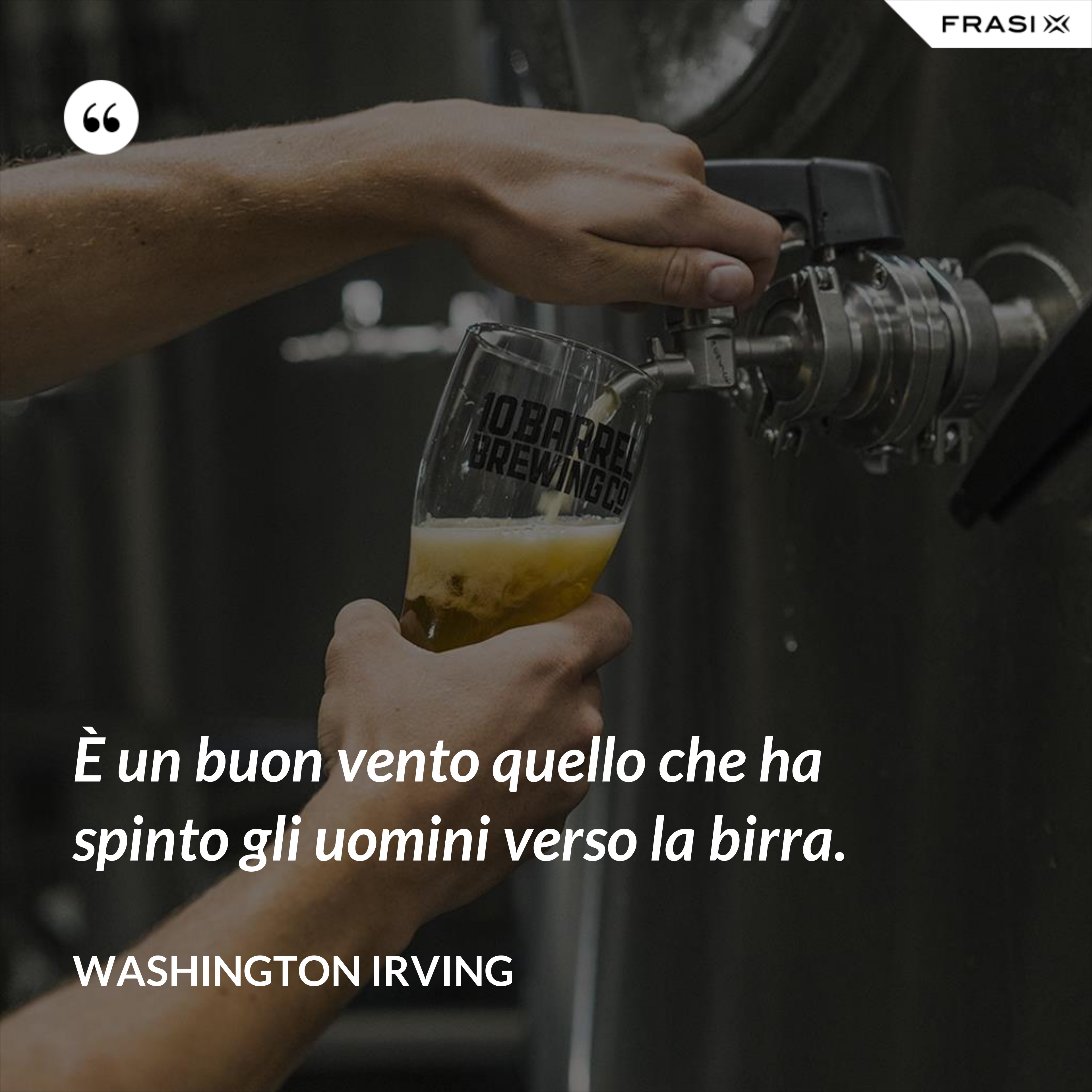 È un buon vento quello che ha spinto gli uomini verso la birra. - Washington Irving