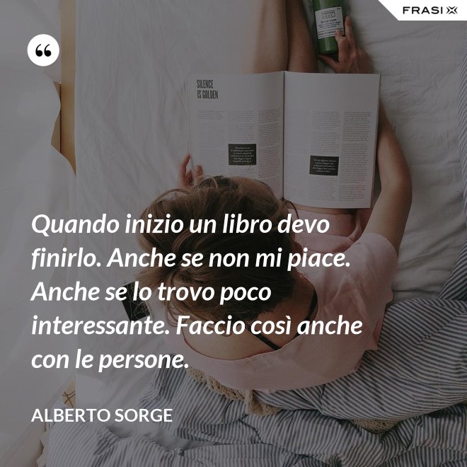Quando inizio un libro devo finirlo. Anche se non mi piace. Anche se lo trovo poco interessante. Faccio così anche con le persone. - Alberto Sorge