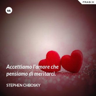 Accettiamo l'amore che pensiamo di meritarci. - Stephen Chbosky