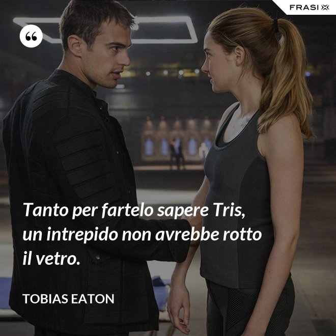 Tanto per fartelo sapere Tris, un intrepido non avrebbe rotto il vetro. - Tobias Eaton