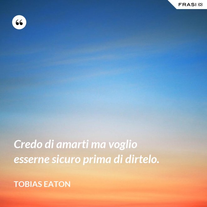 Credo di amarti ma voglio esserne sicuro prima di dirtelo. - Tobias Eaton