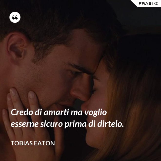 Credo di amarti ma voglio esserne sicuro prima di dirtelo. - Tobias Eaton