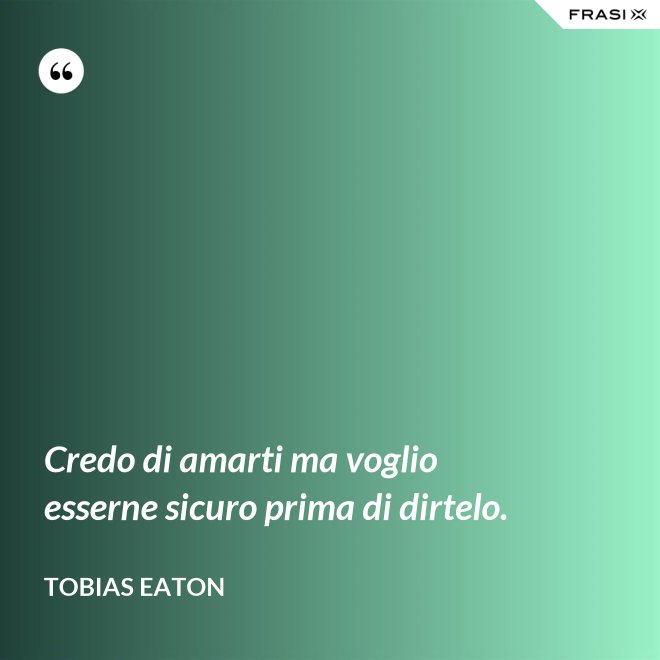 Credo di amarti ma voglio esserne sicuro prima di dirtelo. - Tobias Eaton
