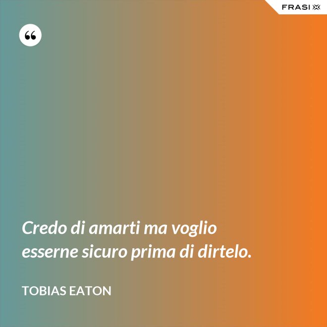 Credo di amarti ma voglio esserne sicuro prima di dirtelo. - Tobias Eaton