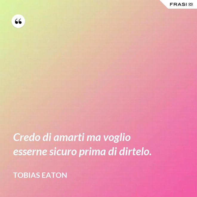 Credo di amarti ma voglio esserne sicuro prima di dirtelo. - Tobias Eaton