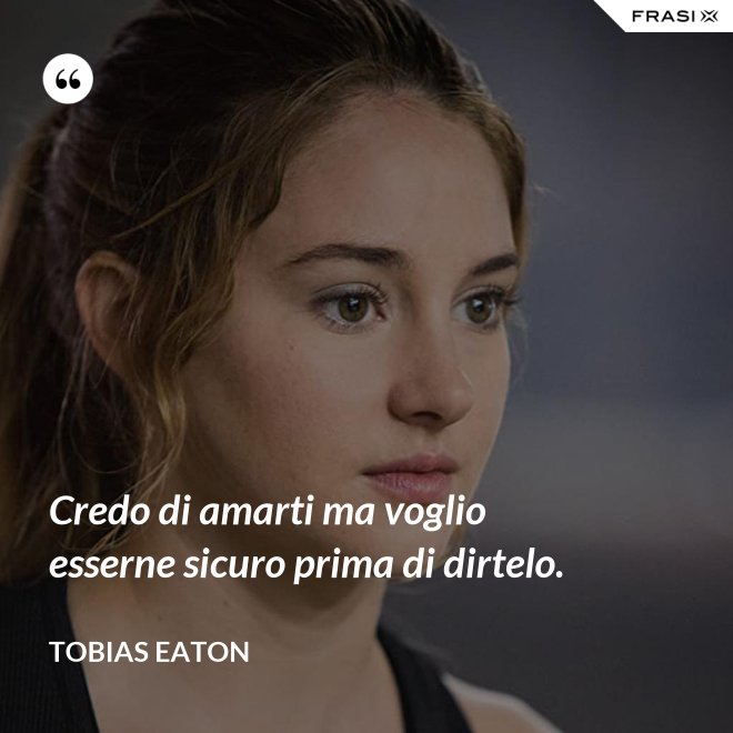 Credo di amarti ma voglio esserne sicuro prima di dirtelo. - Tobias Eaton