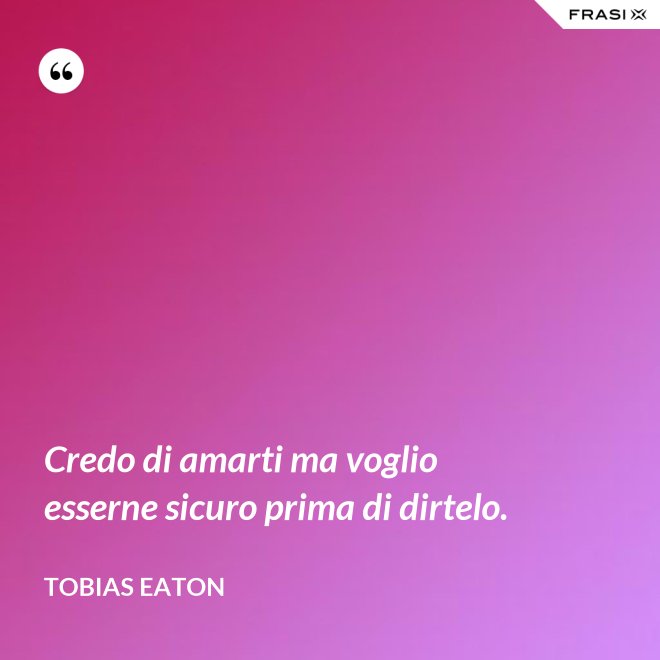 Credo di amarti ma voglio esserne sicuro prima di dirtelo. - Tobias Eaton