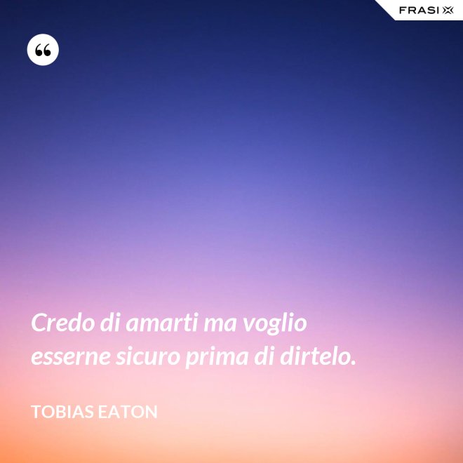 Credo di amarti ma voglio esserne sicuro prima di dirtelo. - Tobias Eaton